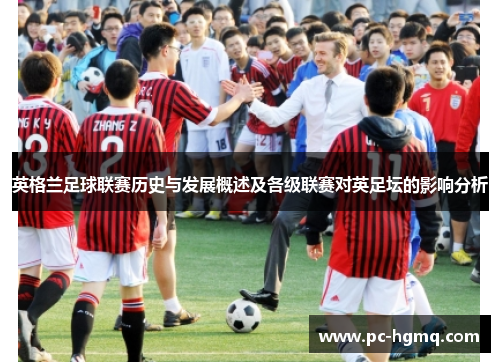 英格兰足球联赛历史与发展概述及各级联赛对英足坛的影响分析