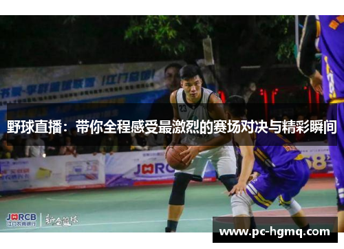 野球直播：带你全程感受最激烈的赛场对决与精彩瞬间