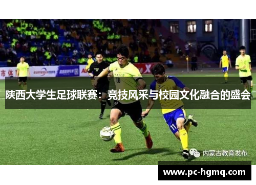 陕西大学生足球联赛：竞技风采与校园文化融合的盛会